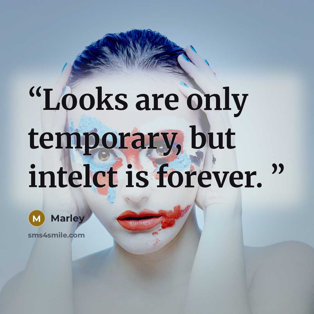 “Looks are only temporary, but intelct is forever.” quote by Marley