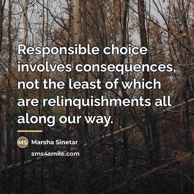 “Responsible choice involves consequences, not the least of which are…” quote by Marsha Sinetar