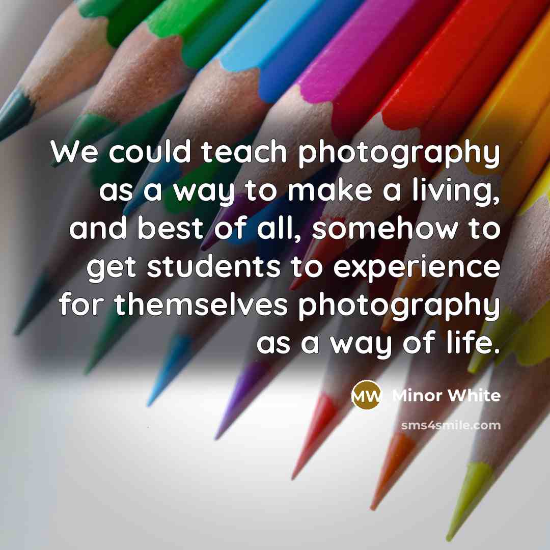 “We could teach photography as a way to make a…” quote by Minor White