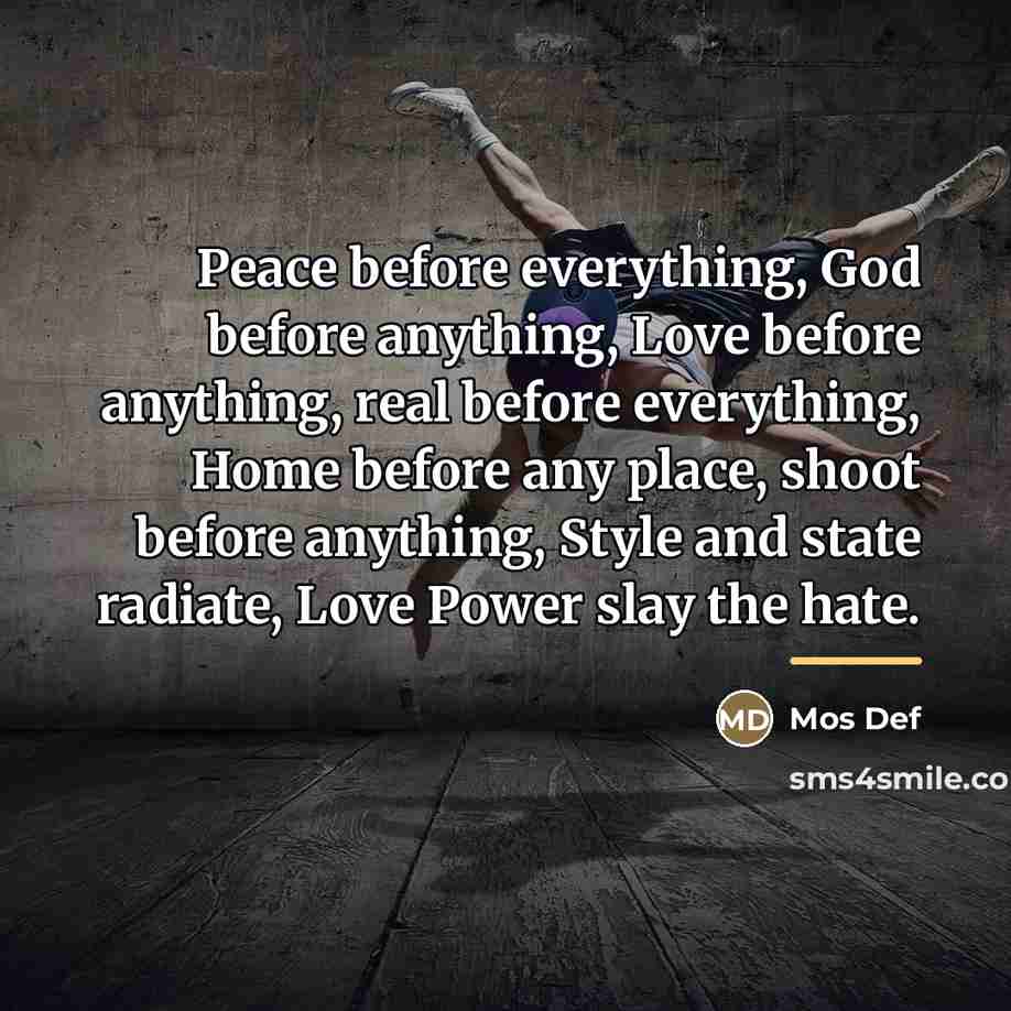 “Peace before everything, God before anything, Love before anything, real…” quote by Mos Def
