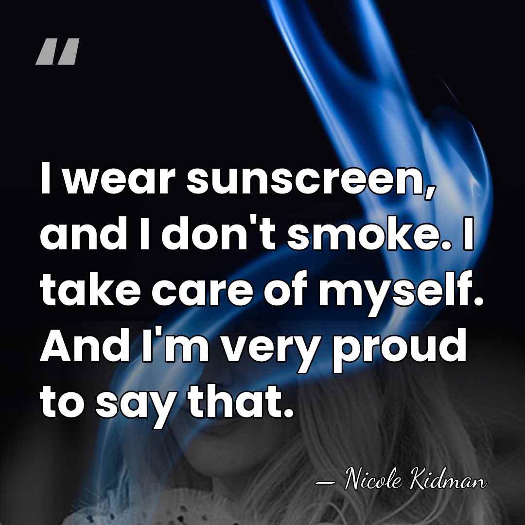 I wear sunscreen, and I don't smoke. I take care of myself.&hellip; - Nicole Kidman