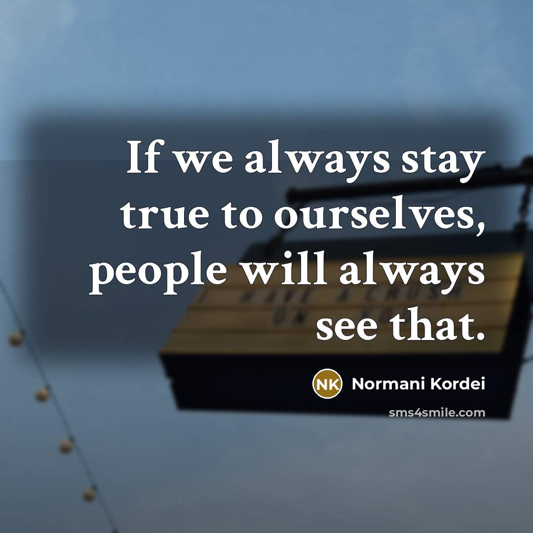 “If we always stay true to ourselves, people will always…” quote by Normani Kordei