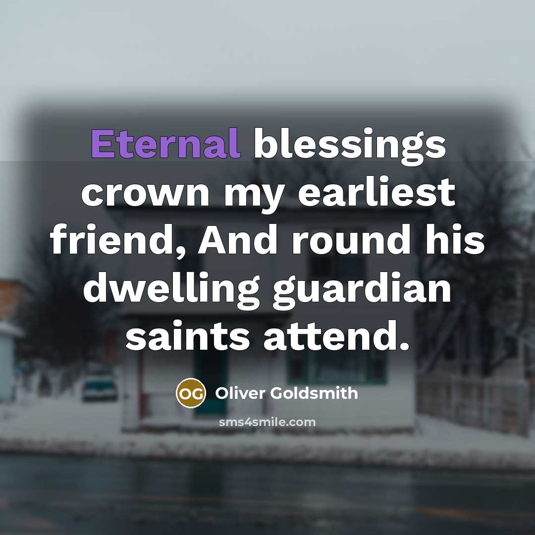 “Eternal blessings crown my earliest friend, And round his dwelling…” quote by Oliver Goldsmith