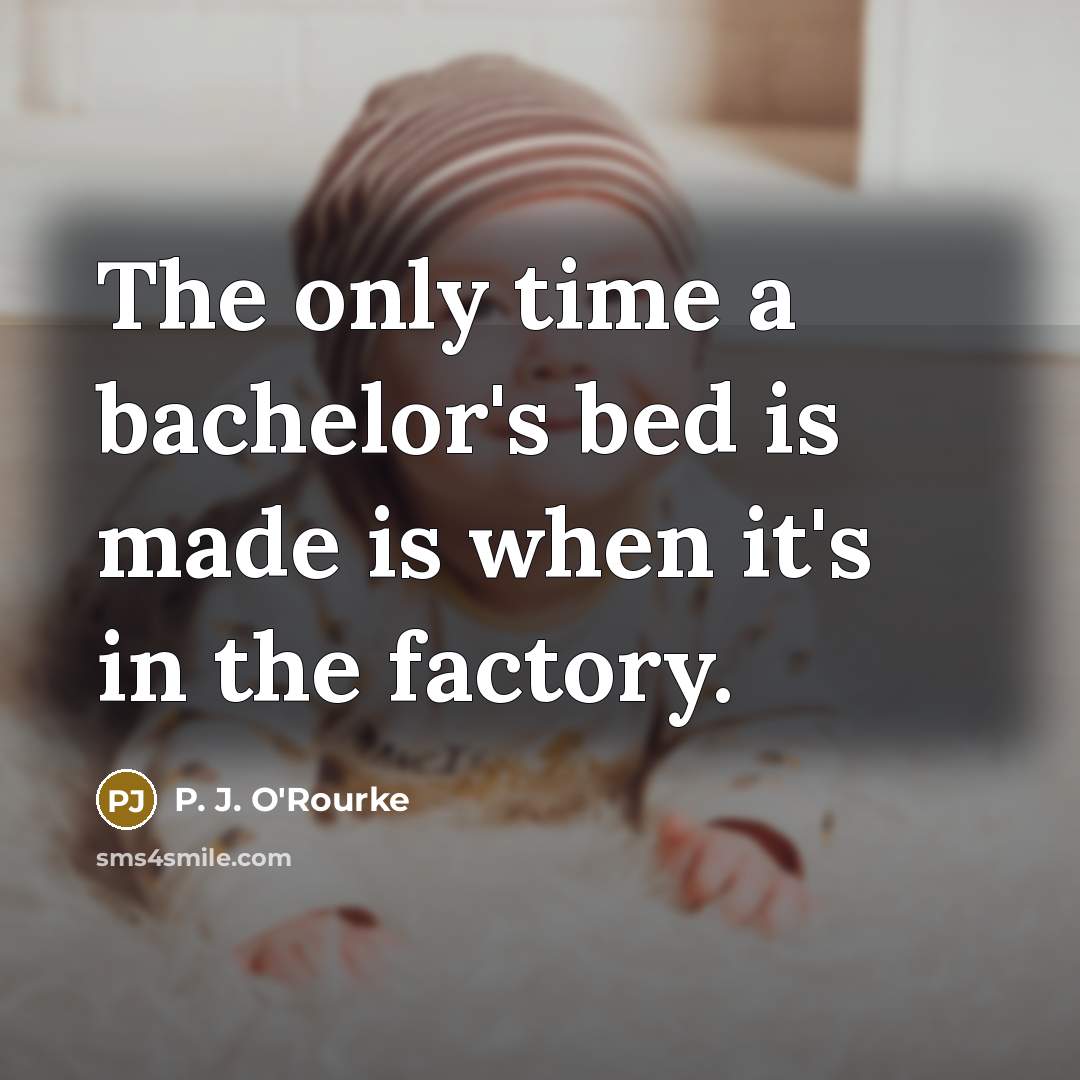 “The only time a bachelor's bed is made is when it's in the factory.” quote by P. J. O'Rourke