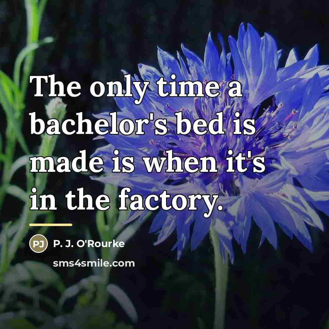“The only time a bachelor's bed is made is when…” quote by P. J. O'Rourke