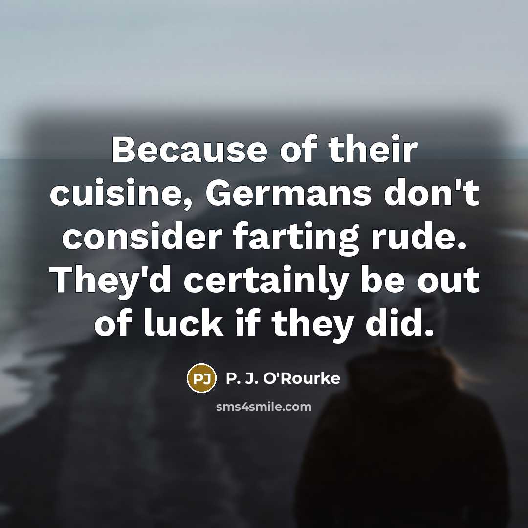 “Because of their cuisine, Germans don't consider farting rude. They'd…” quote by P. J. O'Rourke
