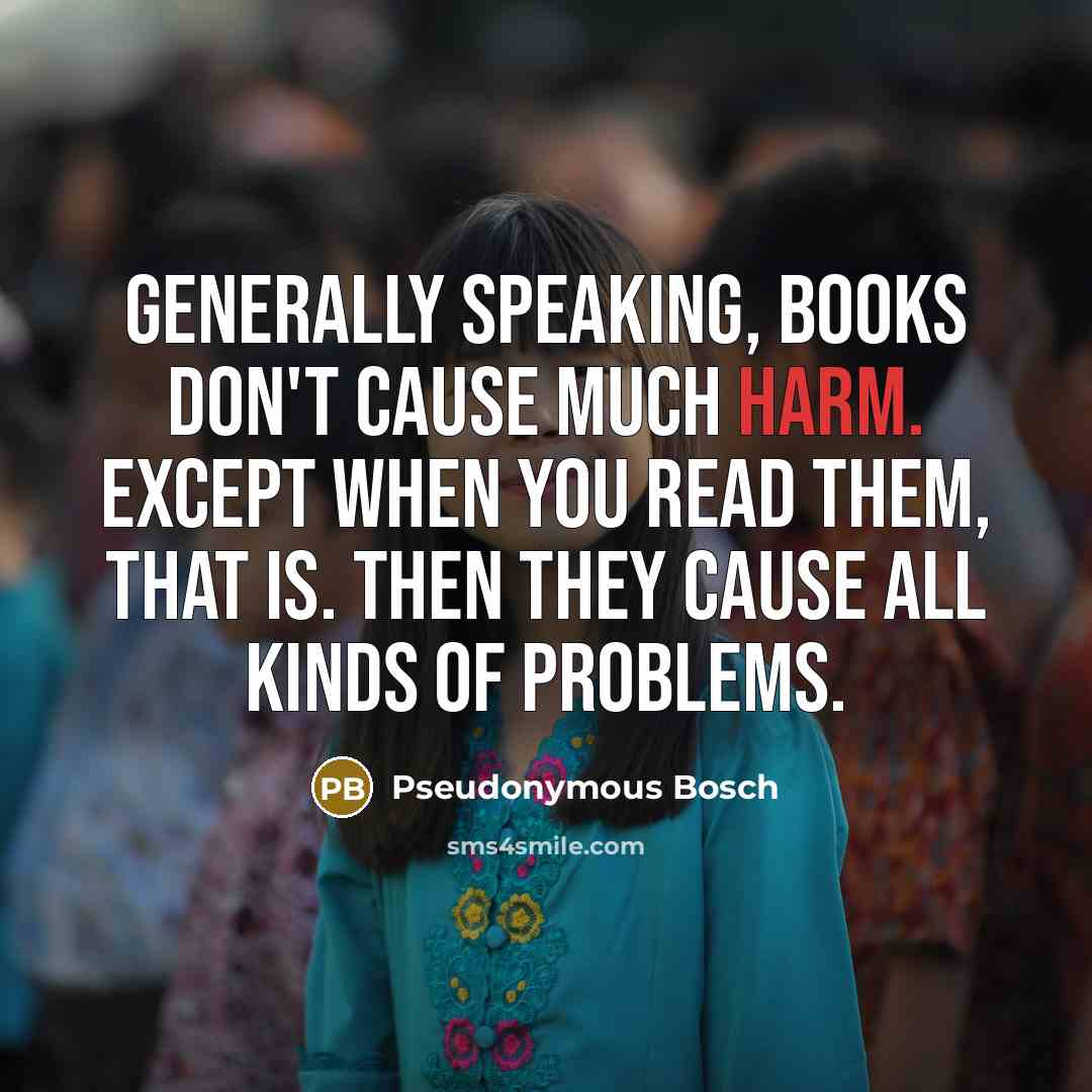 “Generally speaking, books don't cause much harm. Except when you…” quote by Pseudonymous Bosch