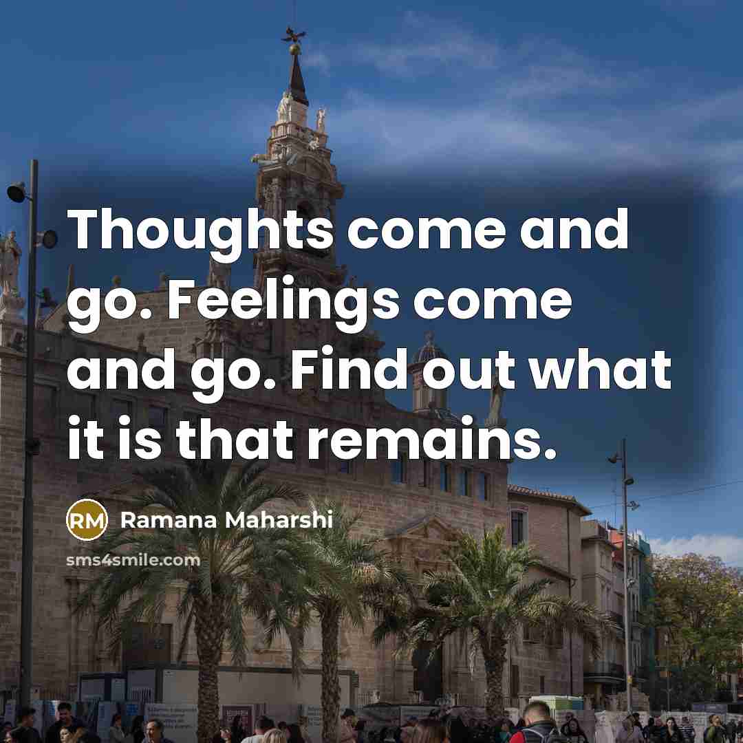 “Thoughts come and go. Feelings come and go. Find out…” quote by Ramana Maharshi