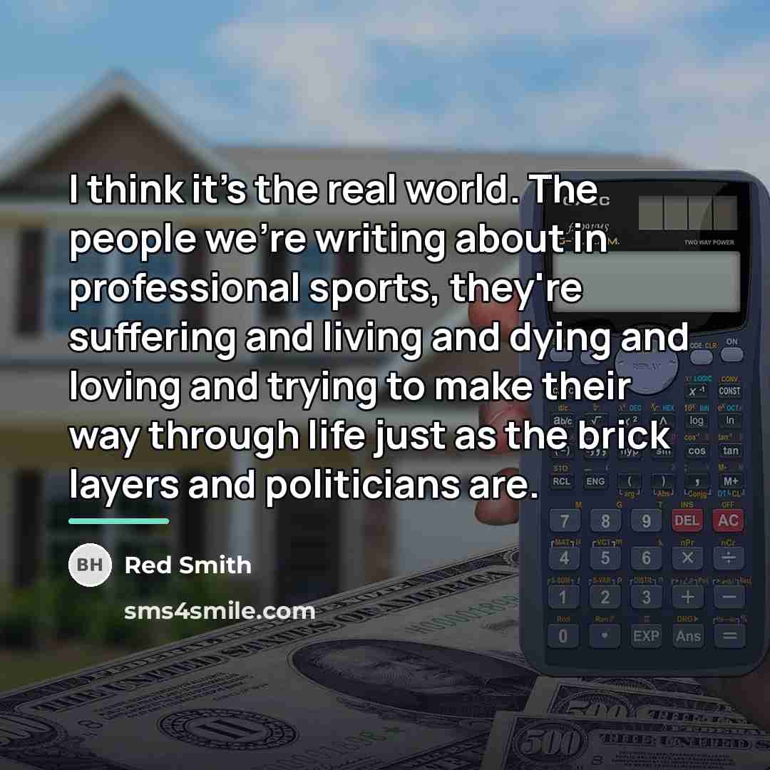 “I think it's the real world. The people we're writing…” quote by Red Smith