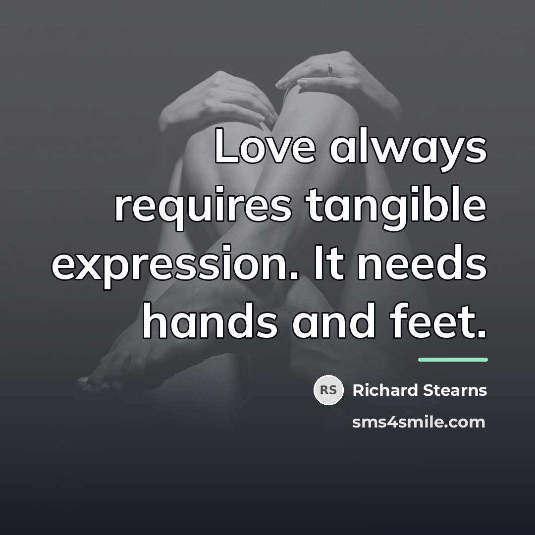 “Love always requires tangible expression. It needs hands and feet.…” quote by Richard Stearns