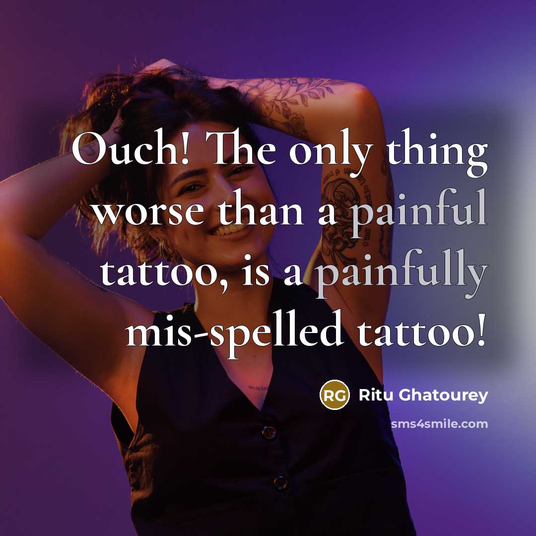 “Ouch! The only thing worse than a painful tattoo, is a painfully mis-spelled tattoo!” quote by Ritu Ghatourey