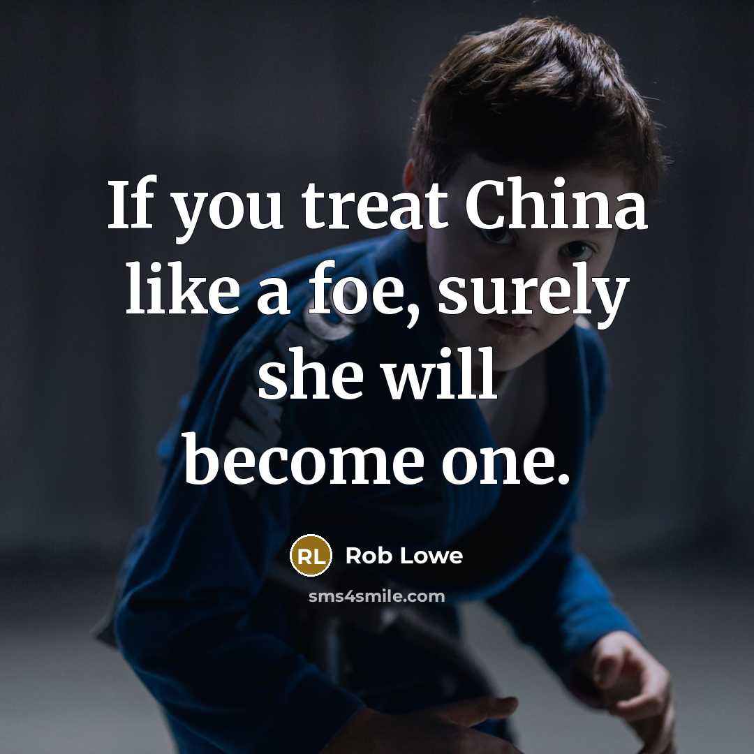 “If you treat China like a foe, surely she will…” quote by Rob Lowe