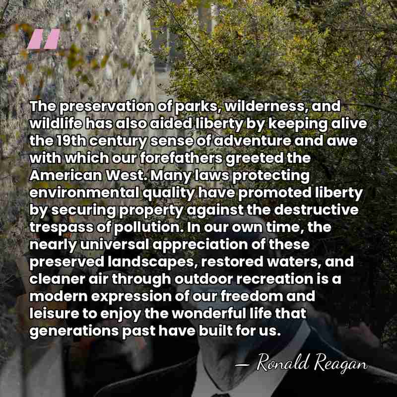 The preservation of parks, wilderness, and wildlife has also aided liberty by&hellip; - Ronald Reagan