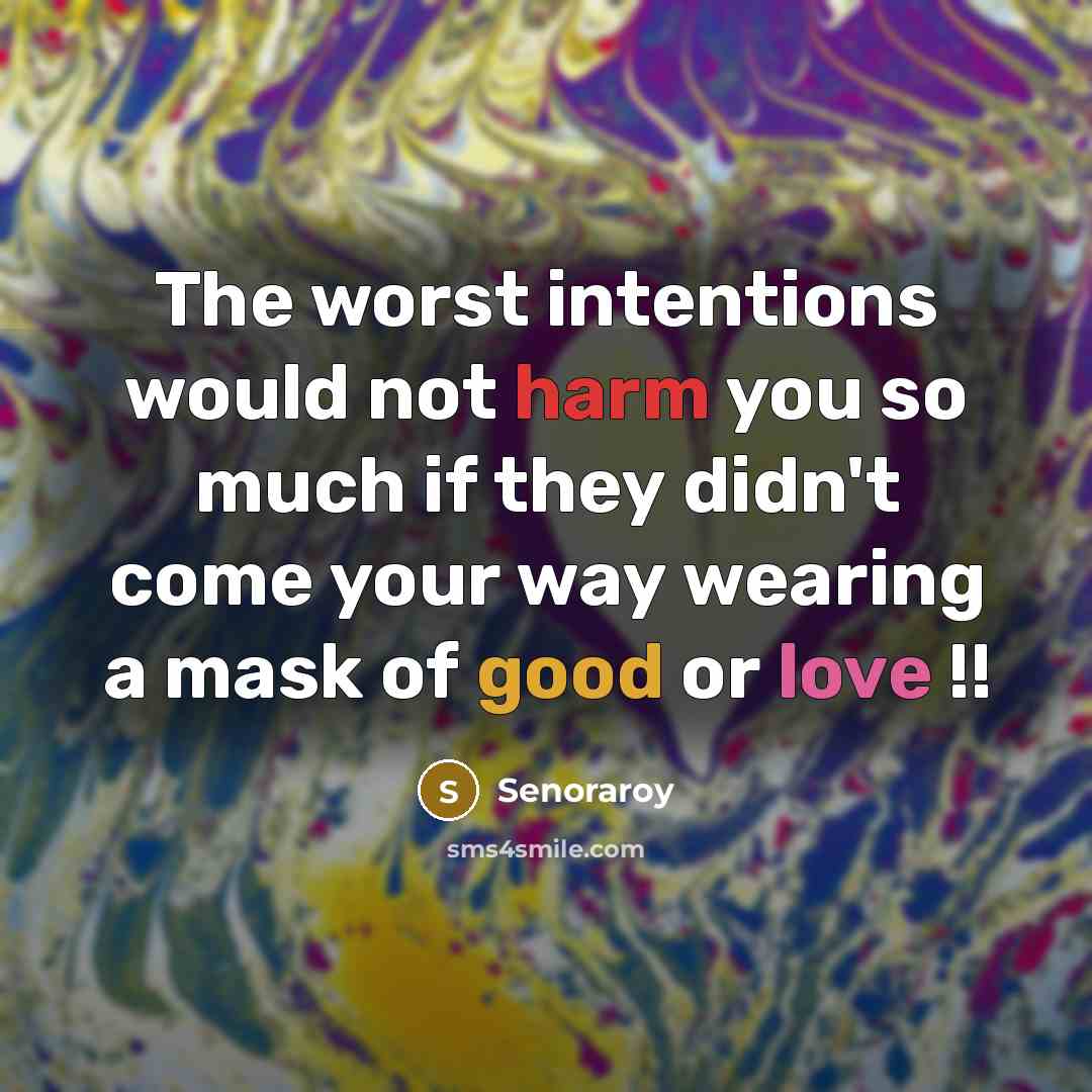 “The worst intentions would not harm you so much if they didn't come your way wearing a mask of good or love !!” quote by Senoraroy