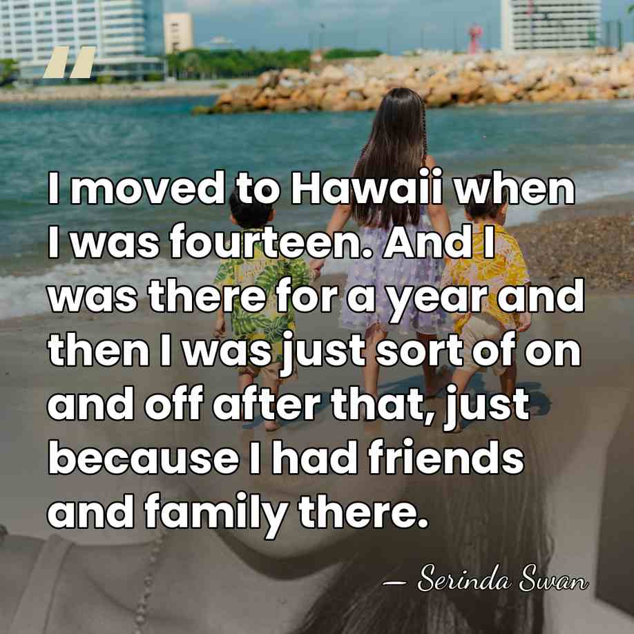 I moved to Hawaii when I was fourteen. And I was there&hellip; - Serinda Swan