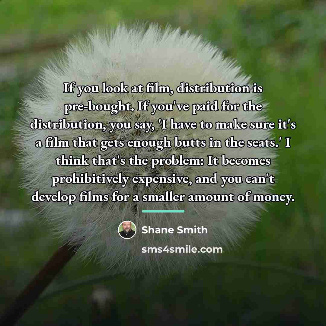 “If you look at film, distribution is pre-bought. If you've…” quote by Shane Smith