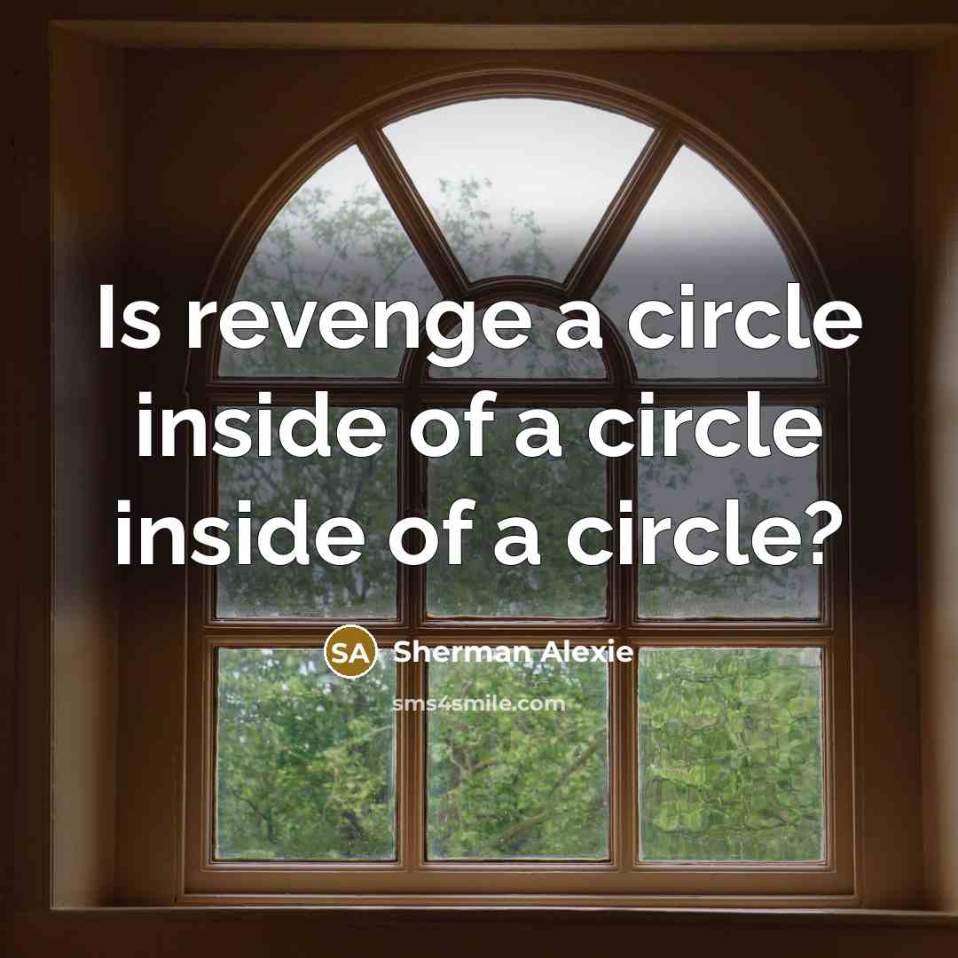 “Is revenge a circle inside of a circle inside of…” quote by Sherman Alexie