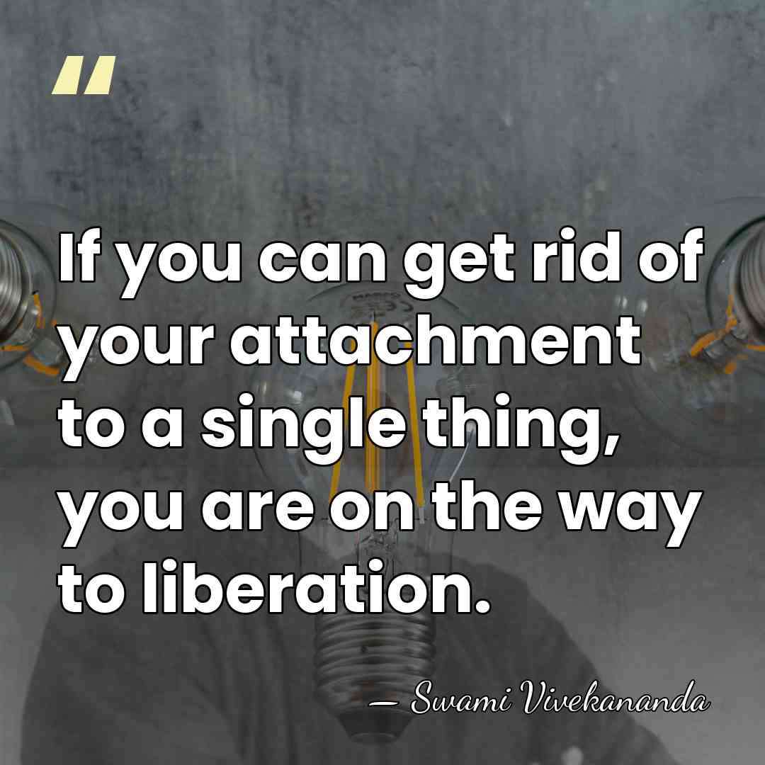 If you can get rid of your attachment to a single thing,&hellip; - Swami Vivekananda