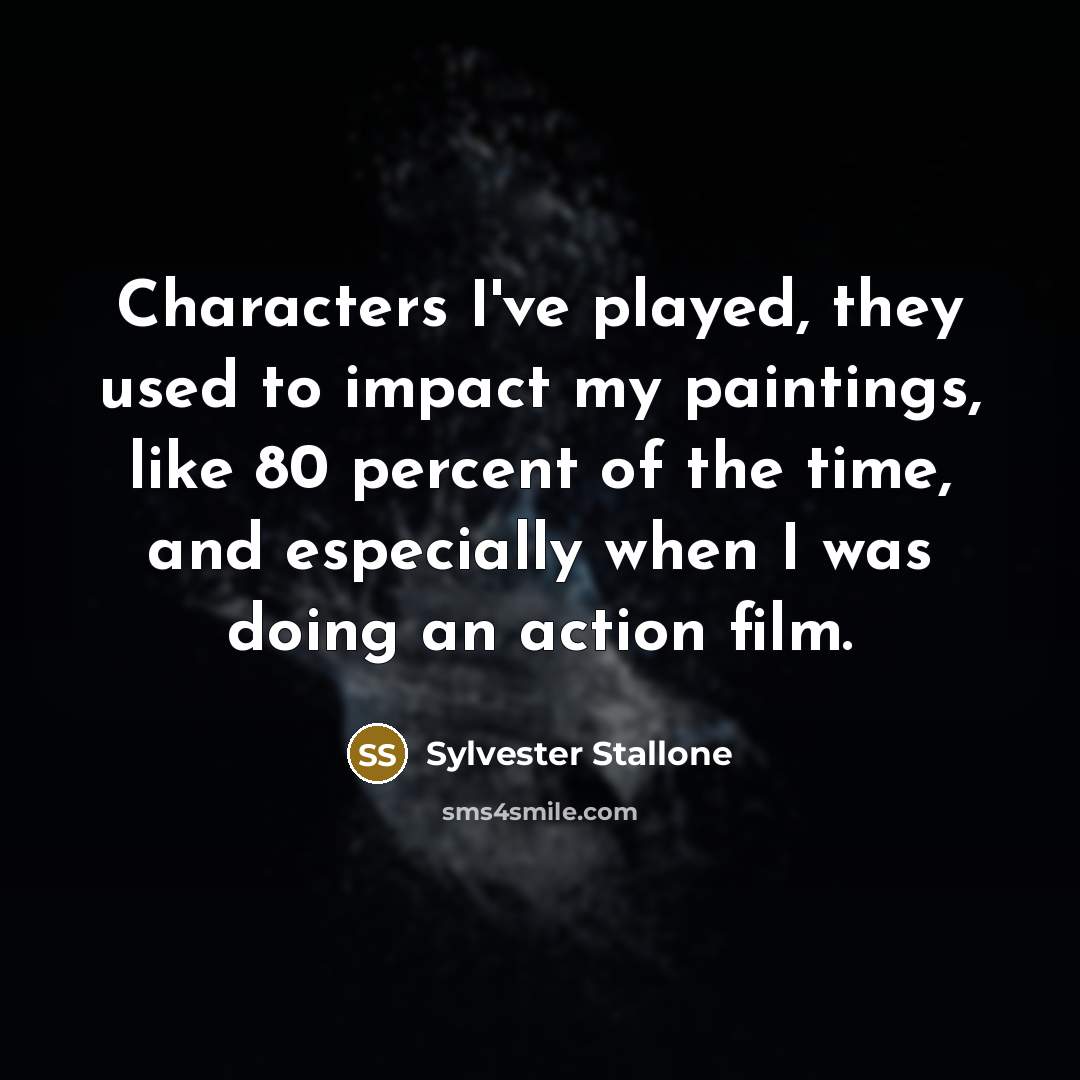 “Characters I've played, they used to impact my paintings, like…” quote by Sylvester Stallone