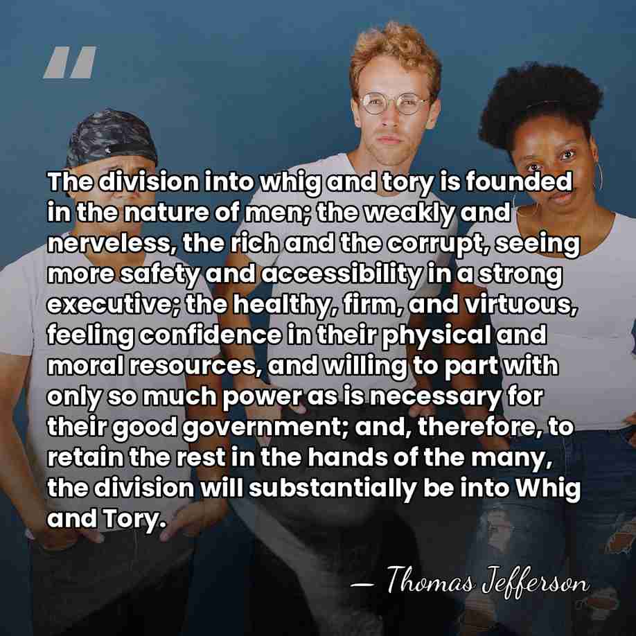 The division into whig and tory is founded in the nature of&hellip; - Thomas Jefferson