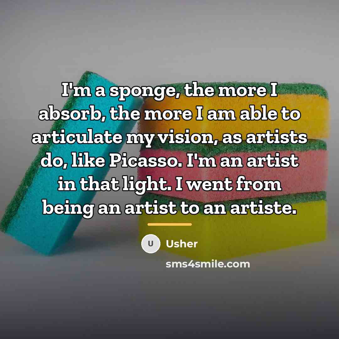 “I'm a sponge, the more I absorb, the more I…” quote by Usher