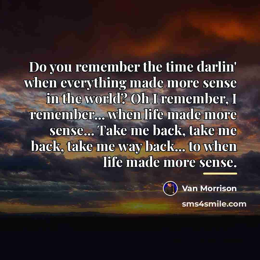 “Do you remember the time darlin' when everything made more…” quote by Van Morrison