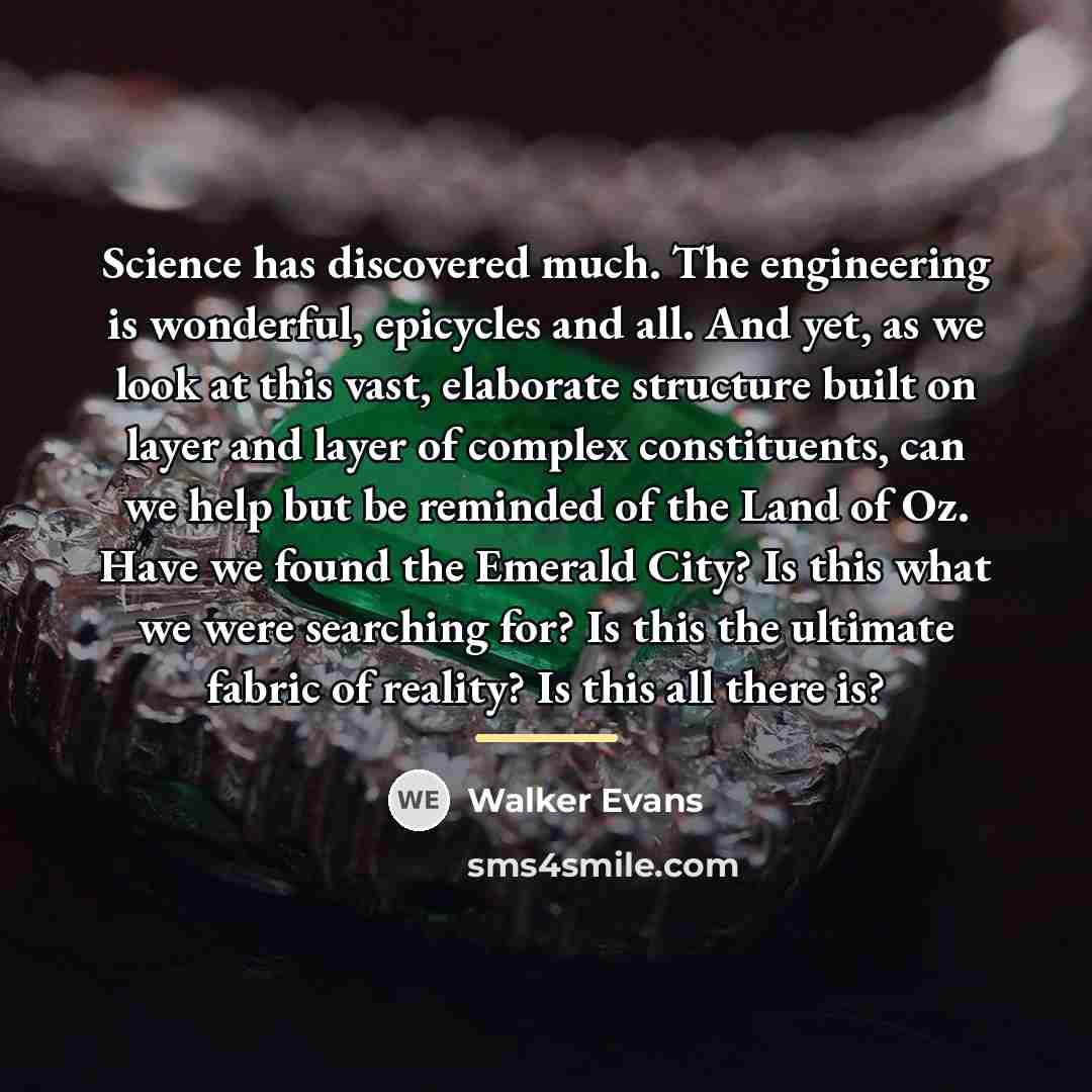 “Science has discovered much. The engineering is wonderful, epicycles and…” quote by Walker Evans