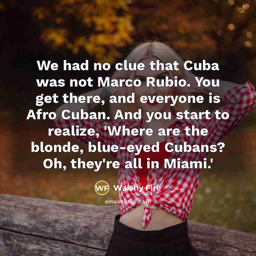 “We had no clue that Cuba was not Marco Rubio.…” quote by Walshy Fire