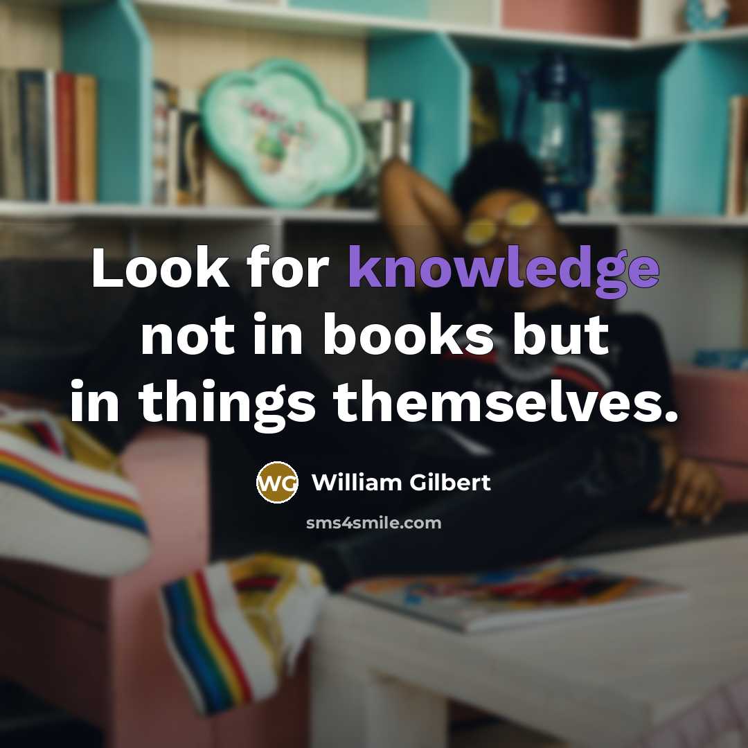“Look for knowledge not in books but in things themselves.…” quote by William Gilbert