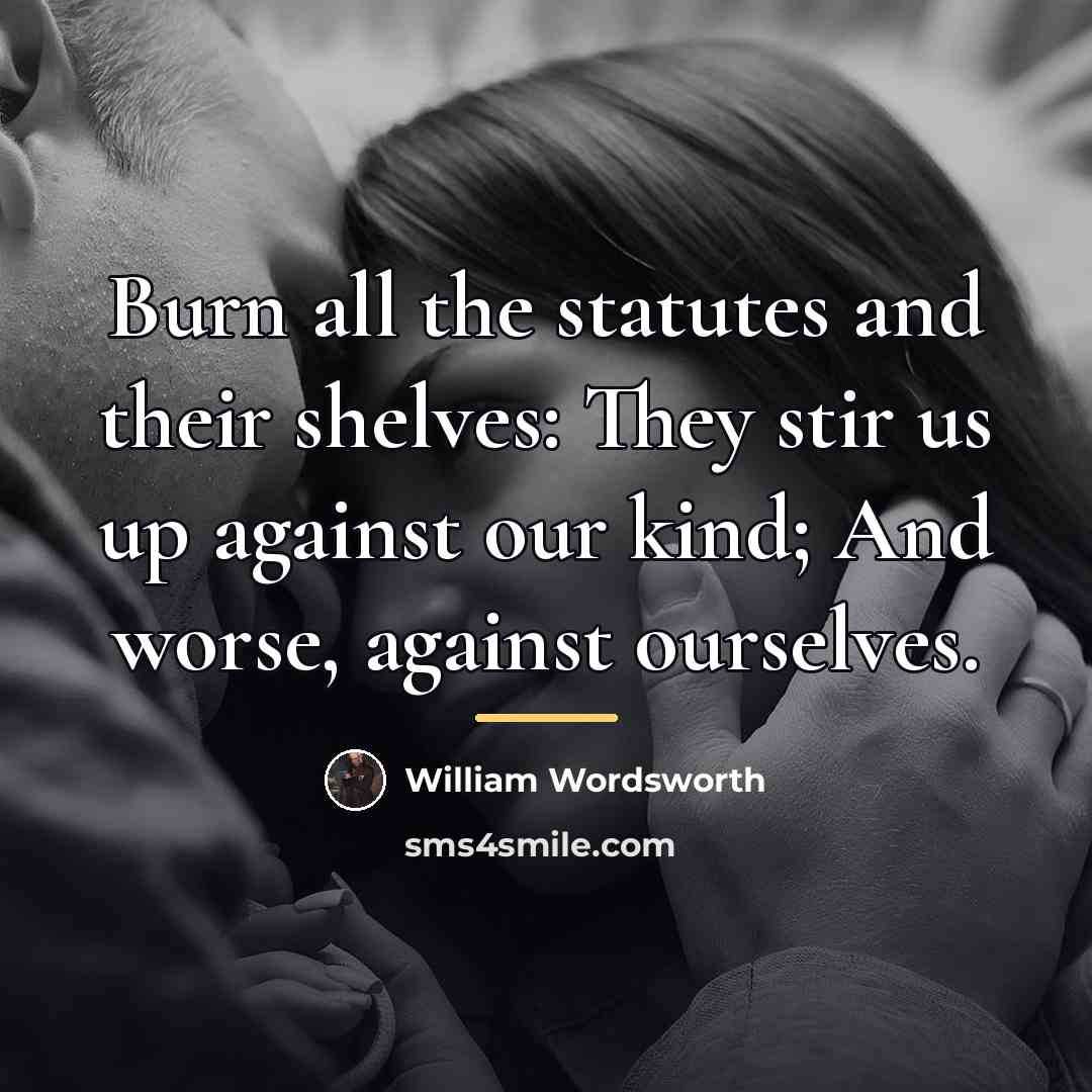 “Burn all the statutes and their shelves: They stir us…” quote by William Wordsworth