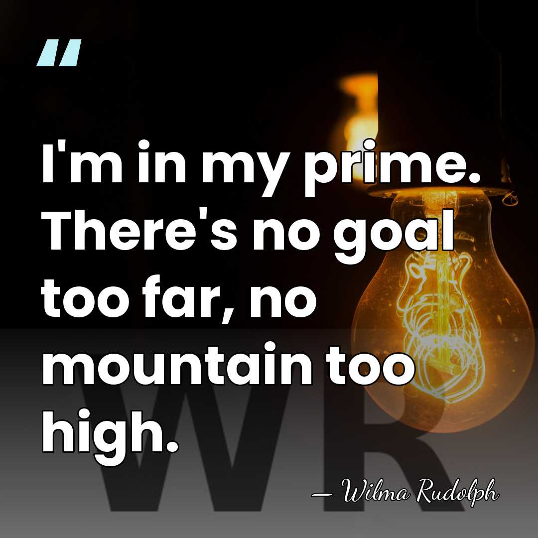 I'm in my prime. There's no goal too far, no mountain too&hellip; - Wilma Rudolph