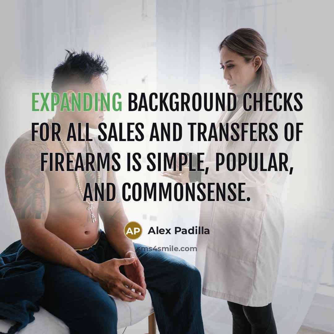 “Expanding background checks for all sales and transfers of firearms is simple, popular, and commonsense.” quote by Alex Padilla