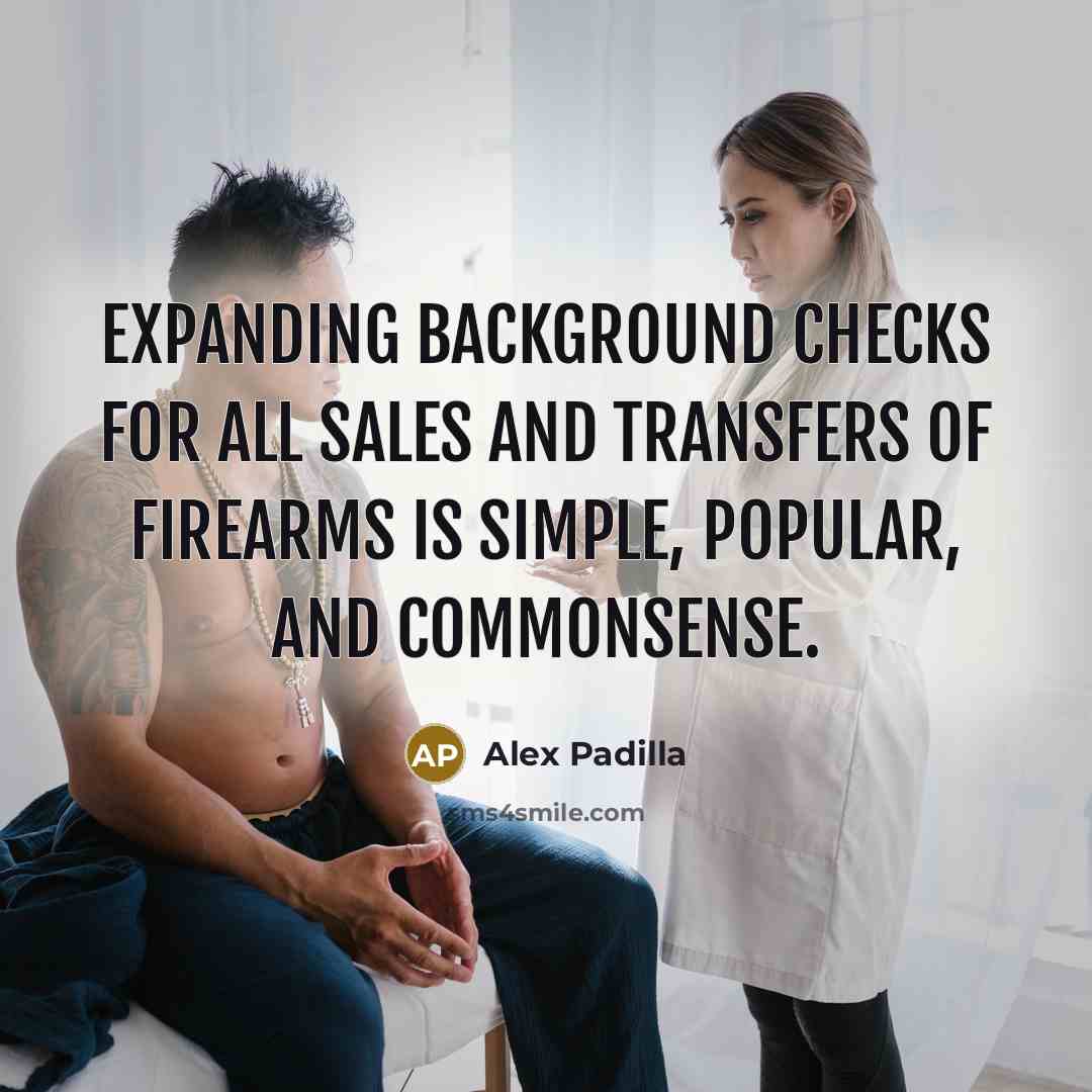 “Expanding background checks for all sales and transfers of firearms…” quote by Alex Padilla