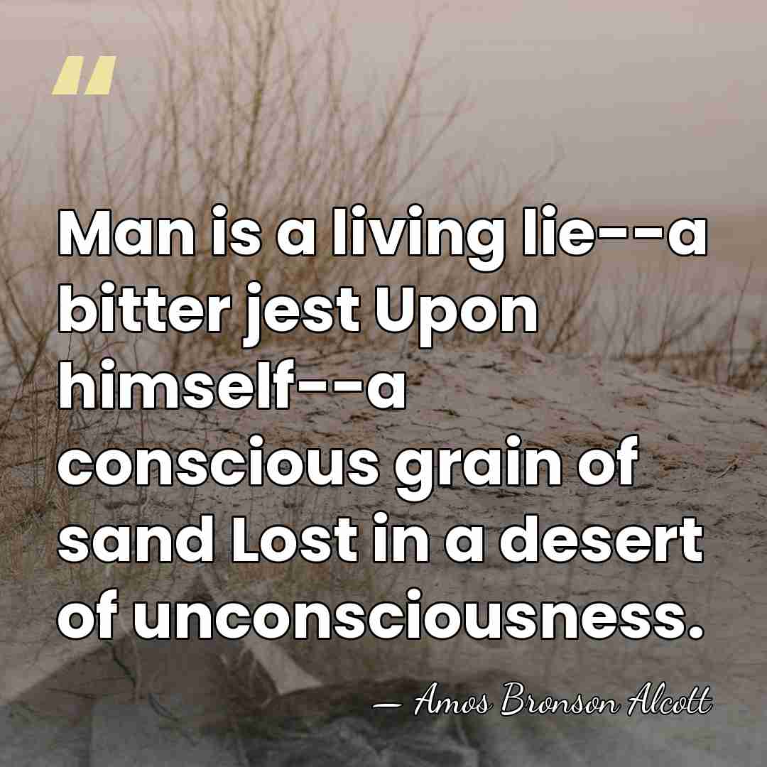 Man is a living lie--a bitter jest Upon himself--a conscious grain of&hellip; - Amos Bronson Alcott