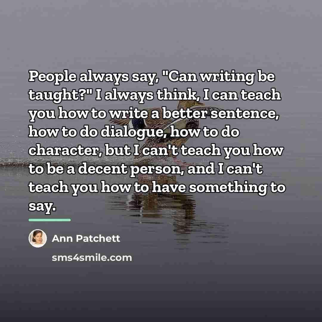 “People always say, "Can writing be taught?" I always think,…” quote by Ann Patchett