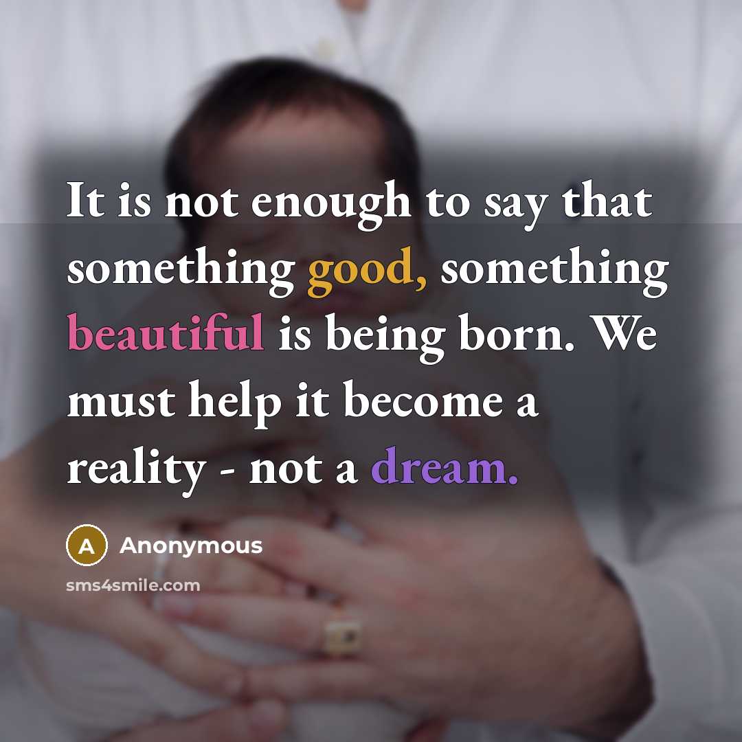 “It is not enough to say that something good, something beautiful is being born. We must help it become a reality - not a dream.” quote by Anonymous