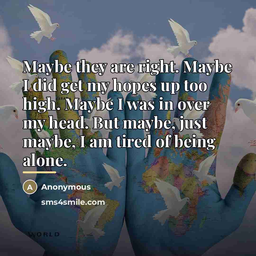 “Maybe they are right. Maybe I did get my hopes…” quote by Anonymous