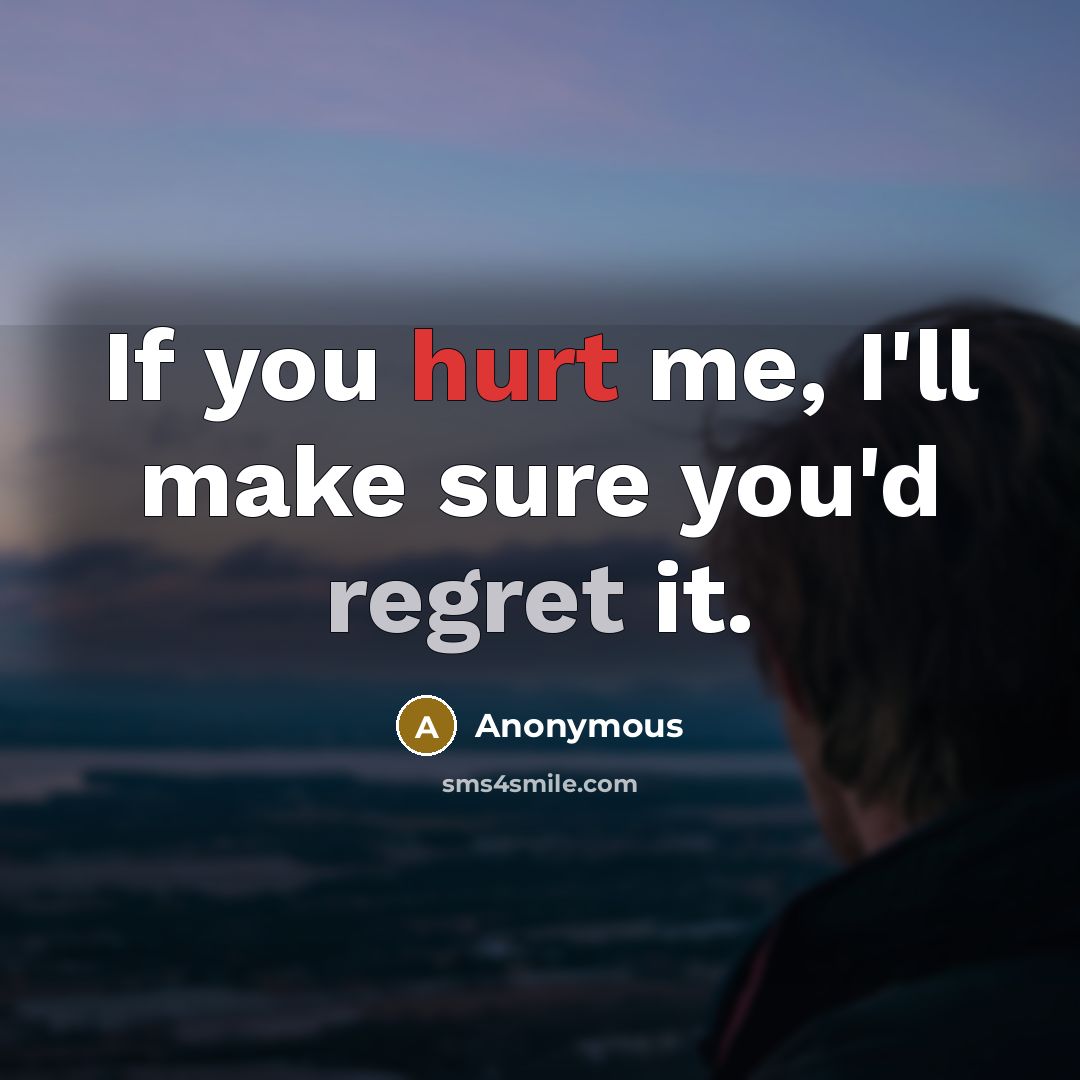 “If you hurt me, I'll make sure you'd regret it.” quote by Anonymous