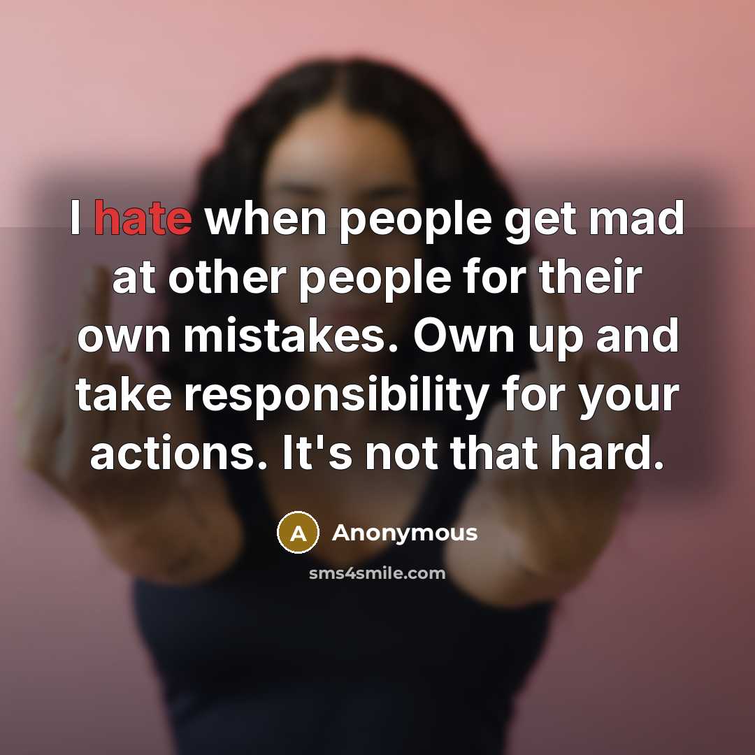 “I hate when people get mad at other people for their own mistakes. Own up and take responsibility for your actions. It's not that hard.” quote by Anonymous