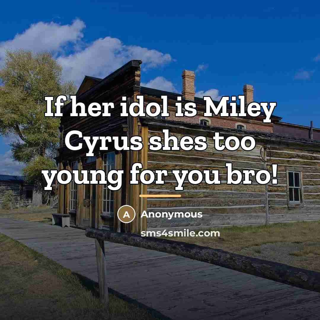 “If her idol is Miley Cyrus shes too young for…” quote by Anonymous