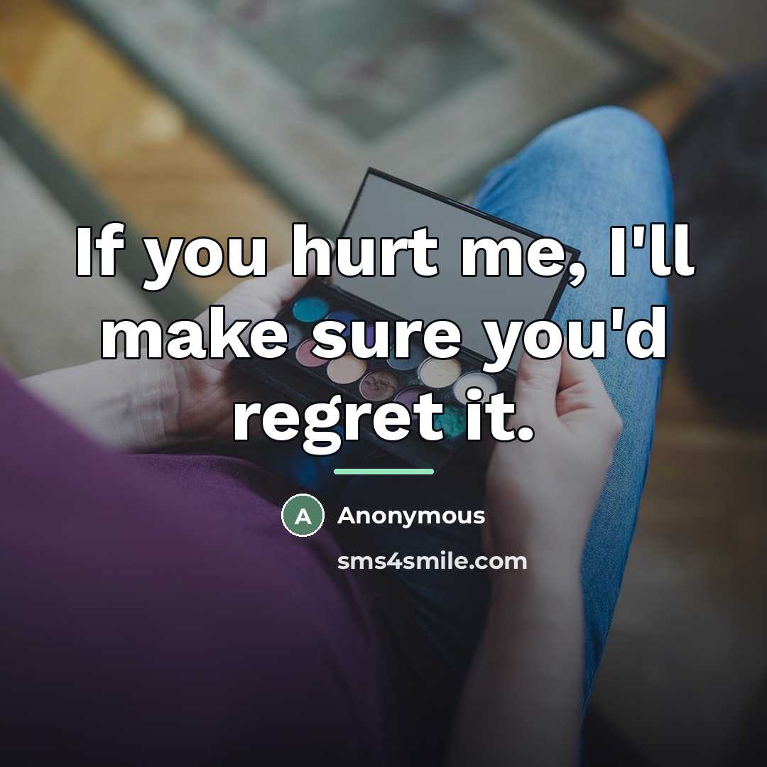 “If you hurt me, I'll make sure you'd regret it.…” quote by Anonymous