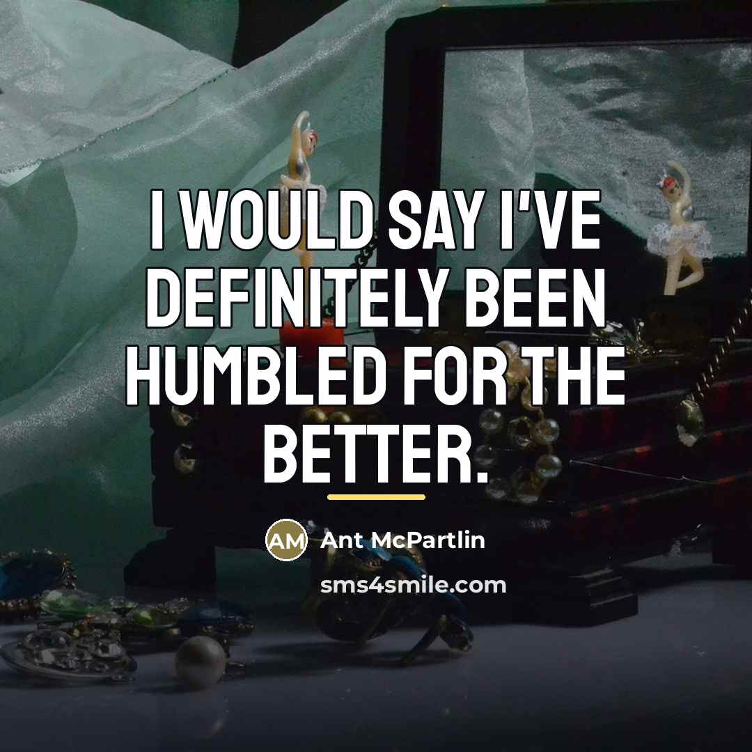 “I would say I've definitely been humbled for the better.…” quote by Ant McPartlin