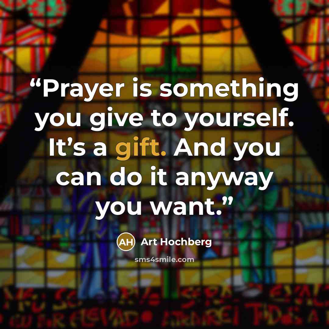 “Prayer is something you give to yourself. It’s a gift. And you can do it anyway you want.” quote by Art Hochberg