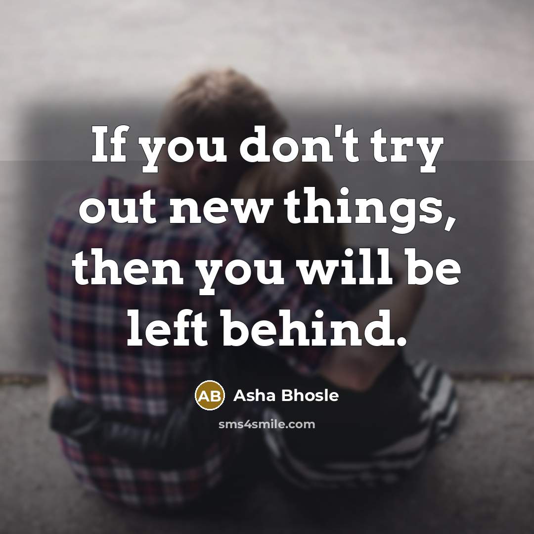 “If you don't try out new things, then you will…” quote by Asha Bhosle