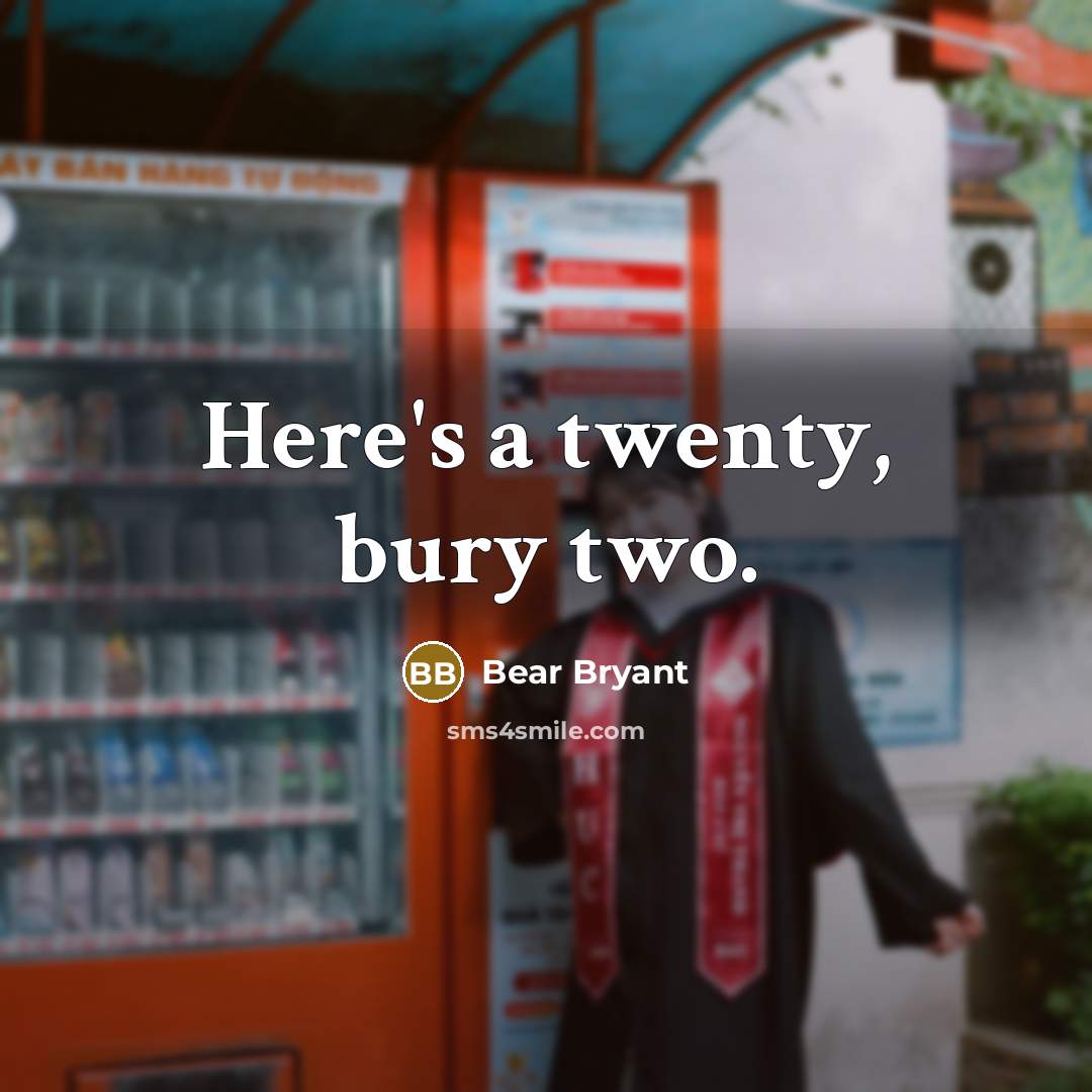 “Here's a twenty, bury two.…” quote by Bear Bryant