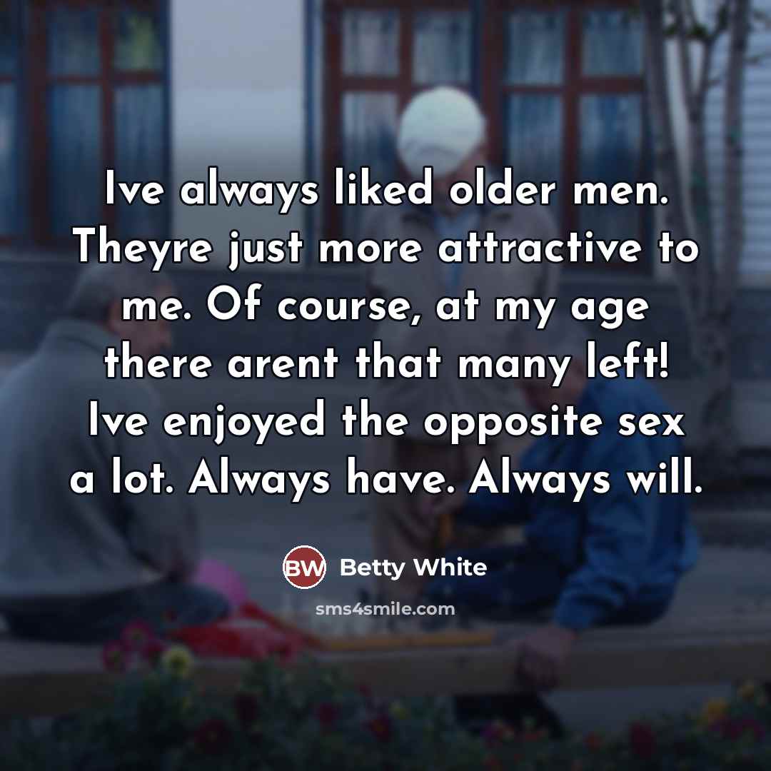 “Ive always liked older men. Theyre just more attractive to…” quote by Betty White