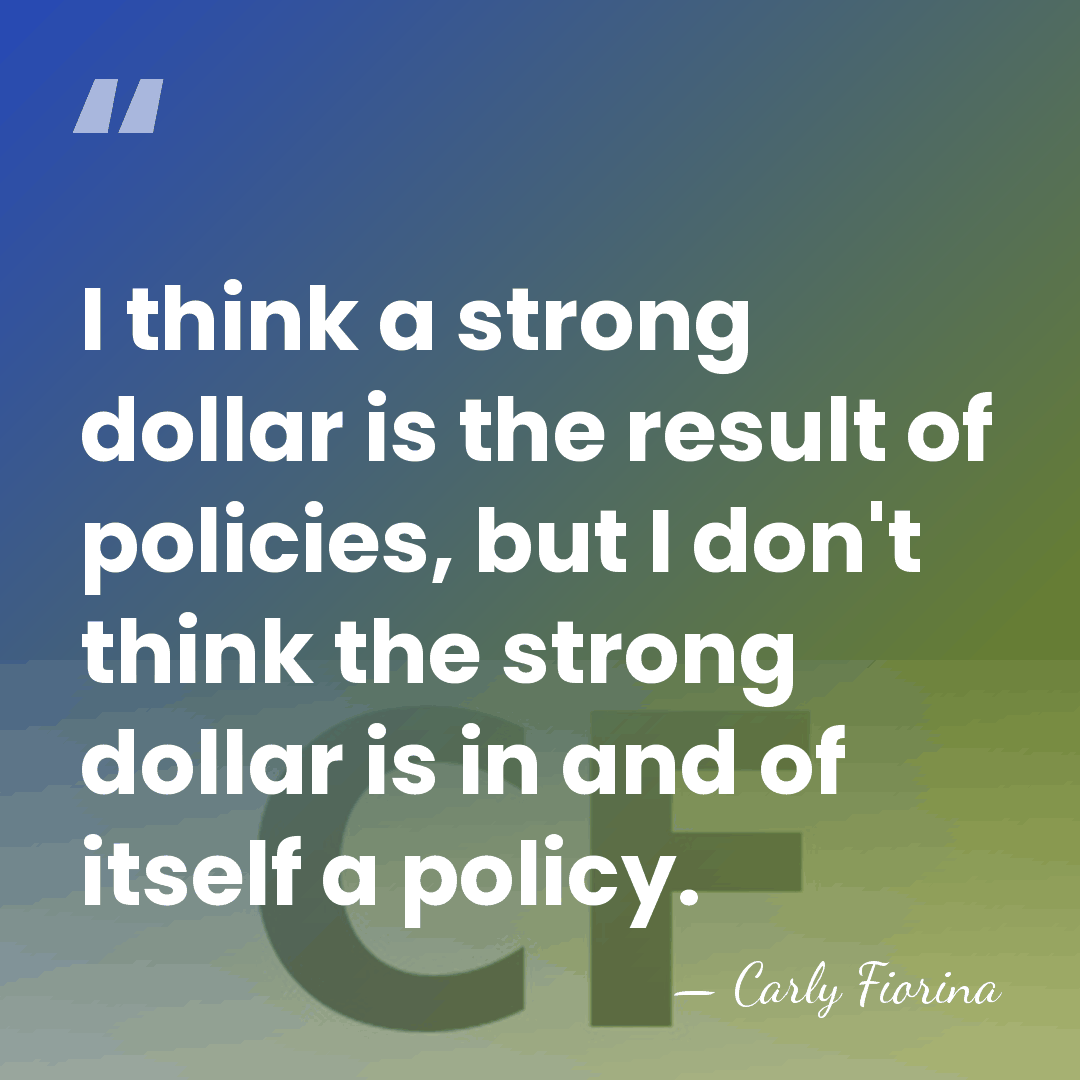 I think a strong dollar is the result of policies, but I&hellip; - Carly Fiorina