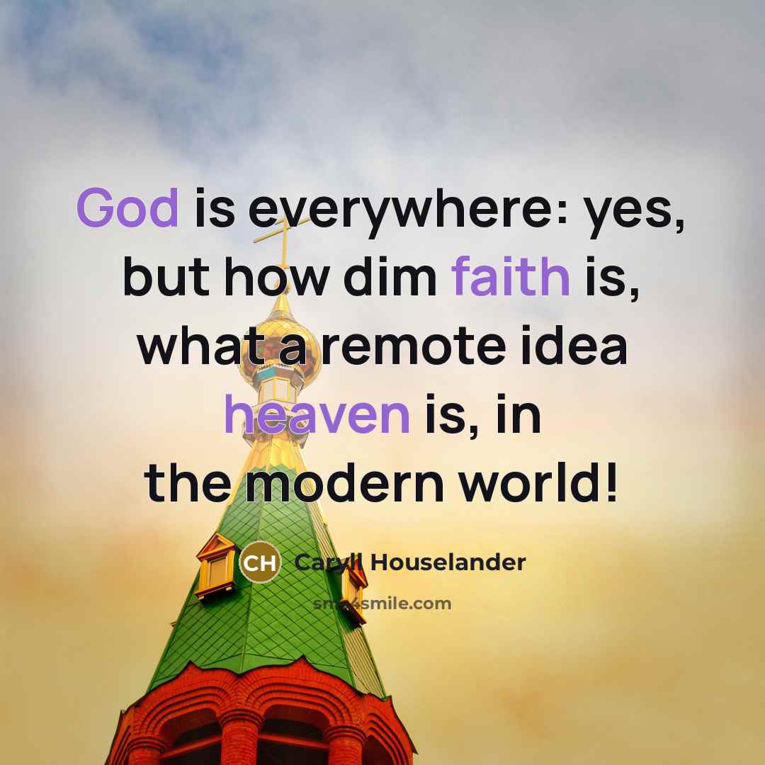 “God is everywhere: yes, but how dim faith is, what a remote idea heaven is, in the modern world!” quote by Caryll Houselander