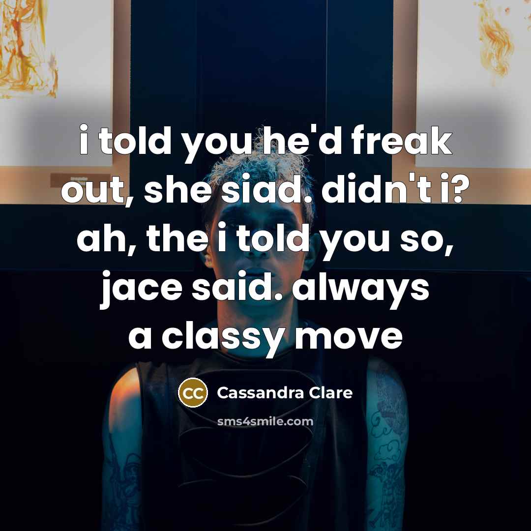 “i told you he'd freak out, she siad. didn't i? ah, the i told you so, jace said. always a classy move” quote by Cassandra Clare