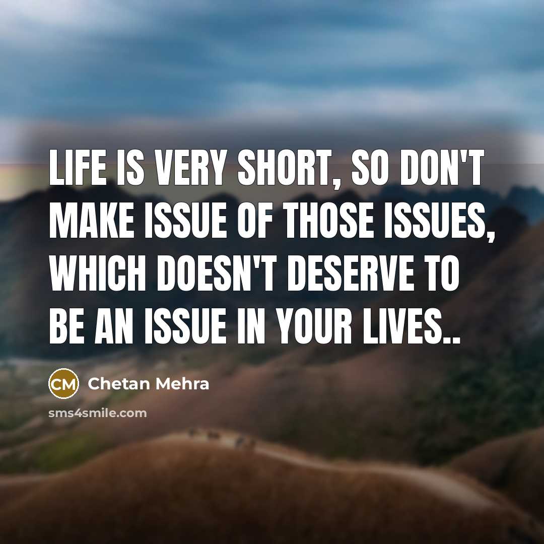 “Life is very short, So don't make issue of those issues, Which doesn't deserve to be an issue in your lives..” quote by Chetan Mehra